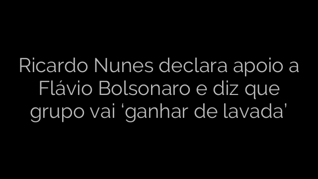 ​Ricardo Nunes declara apoio a Flávio Bolsonaro e diz que grupo vai ‘ganhar de lavada’ 